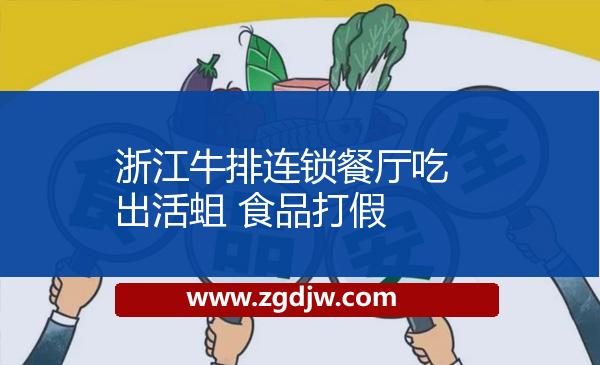 浙江牛排連鎖餐廳吃出活蛆 食品打假 