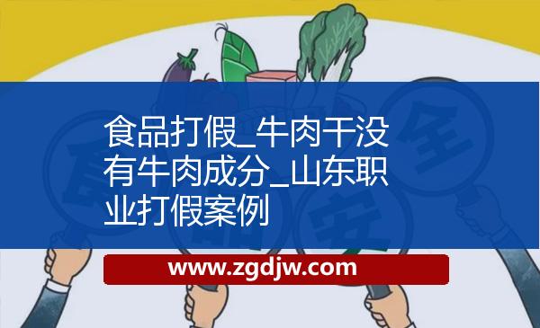 食品打假_牛肉干沒有牛肉成分_山東職業(yè)打假案例 