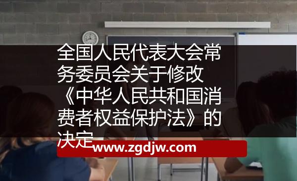 全國(guó)人民代表大會(huì)常務(wù)委員會(huì)關(guān)于修改 《中華人民共和國(guó)消費(fèi)者權(quán)益保護(hù)法》的決定