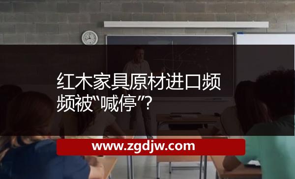 紅木家具原材進(jìn)口頻頻被“喊?！? 