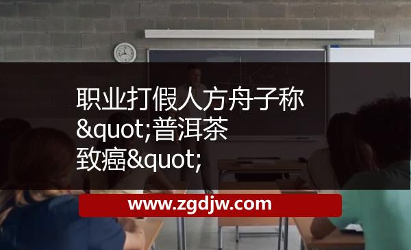 職業(yè)打假人方舟子稱(chēng)"普洱茶致癌" 
