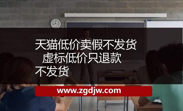 天貓低價賣假不發(fā)貨  虛標低價只退款不發(fā)貨 