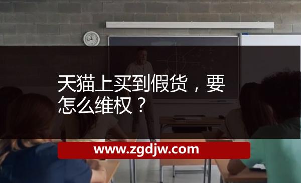 天貓上買到假貨，要怎么維權？ 