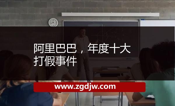 阿里巴巴，年度十大打假事件 