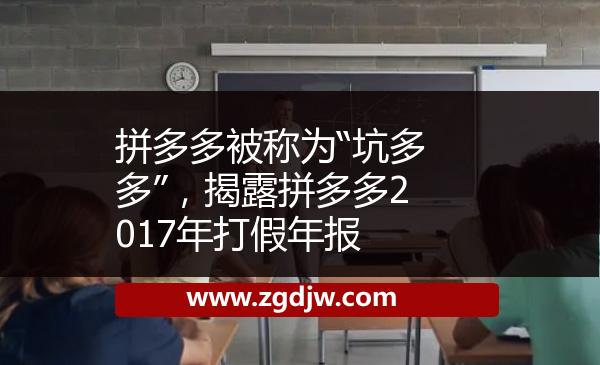 拼多多被稱為“坑多多”，揭露拼多多2017年打假年報 