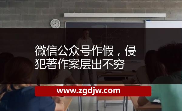 微信公眾號(hào)作假，侵犯著作案層出不窮 