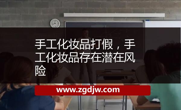 手工化妝品打假，手工化妝品存在潛在風(fēng)險 