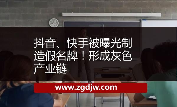 抖音、快手被曝光制造假名牌！形成灰色產(chǎn)業(yè)鏈 