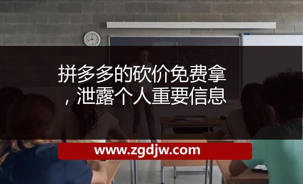 拼多多的砍價免費拿，泄露個人重要信息 