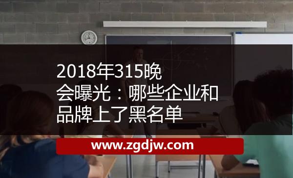 2018年315晚會(huì)曝光：哪些企業(yè)和品牌上了黑名單 
