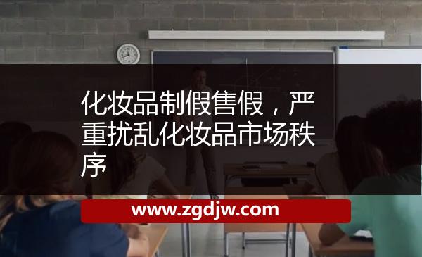 化妝品制假售假，嚴(yán)重擾亂化妝品市場秩序 