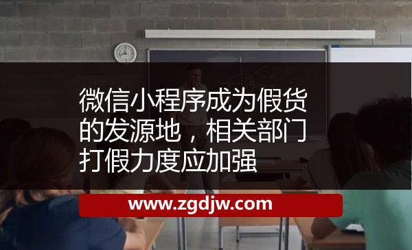 微信小程序成為假貨的發(fā)源地，相關(guān)部門打假力度應(yīng)加強 