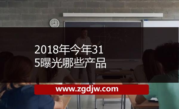 2018年今年315曝光哪些產品 