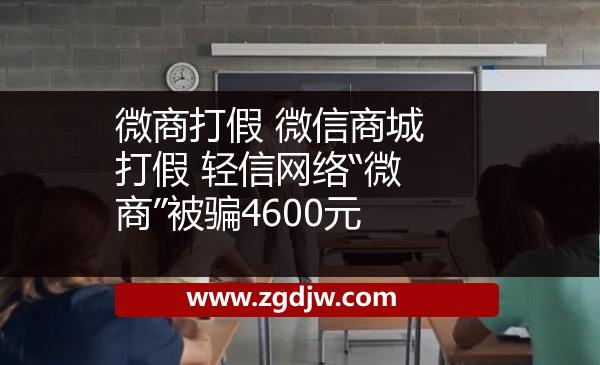 微商打假 微信商城打假 輕信網(wǎng)絡(luò)“微商”被騙4600元 