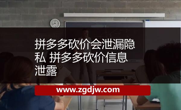 拼多多砍價會泄漏隱私 拼多多砍價信息泄露 