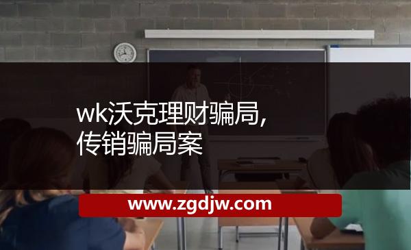 wk沃克理財騙局,傳銷騙局案 