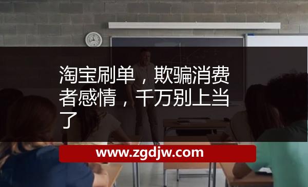 淘寶刷單，欺騙消費(fèi)者感情，千萬別上當(dāng)了 