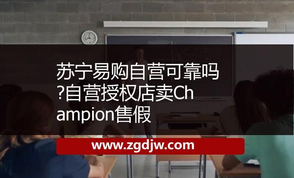 蘇寧易購(gòu)自營(yíng)可靠嗎?自營(yíng)授權(quán)店賣Champion售假 
