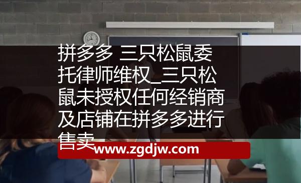 拼多多 三只松鼠委托律師維權(quán)_三只松鼠未授權(quán)任何經(jīng)銷商及店鋪在拼多多進(jìn)行售賣 