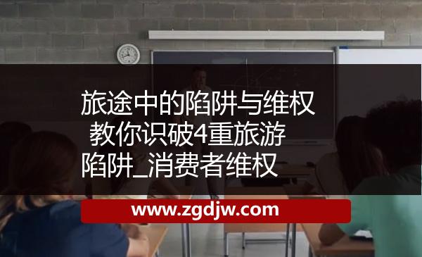 旅途中的陷阱與維權(quán) 教你識破4重旅游陷阱_消費(fèi)者維權(quán) 