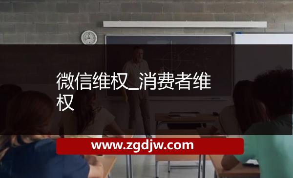 微信維權(quán)_消費者維權(quán) 