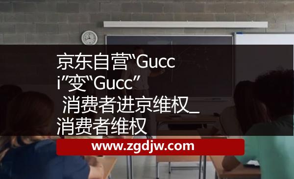 京東自營“Gucci”變“Gucc” 消費(fèi)者進(jìn)京維權(quán)_消費(fèi)者維權(quán) 