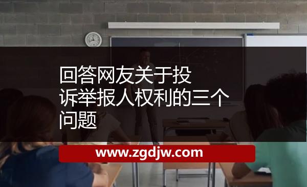 ??回答網(wǎng)友關(guān)于投訴舉報(bào)人權(quán)利的三個(gè)問(wèn)題 