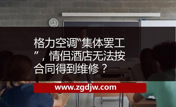 格力空調(diào)“集體罷工”，情侶酒店無法按合同得到維修？ 