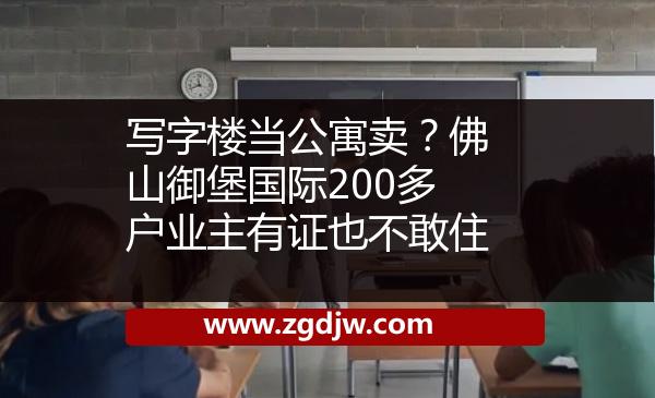 寫字樓當(dāng)公寓賣？佛山御堡國際200多戶業(yè)主有證也不敢住 