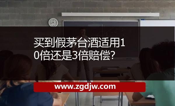 買到假茅臺酒適用10倍還是3倍賠償?