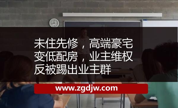 未住先修，高端豪宅變低配房，業(yè)主維權(quán)反被踢出業(yè)主群 