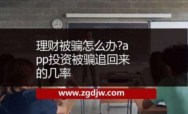 理財被騙怎么辦?app投資被騙追回來的幾率 