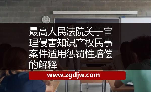 最高人民法院關(guān)于審理侵害知識產(chǎn)權(quán)民事案件適用懲罰性賠償?shù)慕忉?