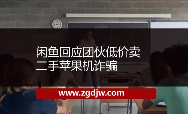 閑魚(yú)回應(yīng)團(tuán)伙低價(jià)賣(mài)二手蘋(píng)果機(jī)詐騙 