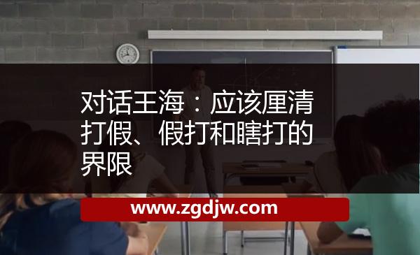 對(duì)話王海：應(yīng)該厘清打假、假打和瞎打的界限 