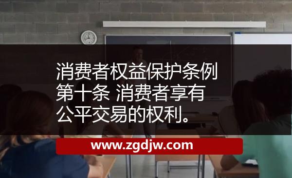 消費者權(quán)益保護條例第十條 消費者享有公平交易的權(quán)利。 