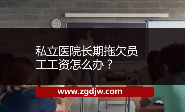 私立醫(yī)院長期拖欠員工工資怎么辦？ 