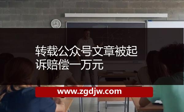 轉(zhuǎn)載公眾號(hào)文章被起訴賠償一萬(wàn)元