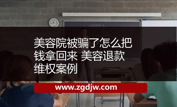 美容院被騙了怎么把錢拿回來 美容退款維權(quán)案例 