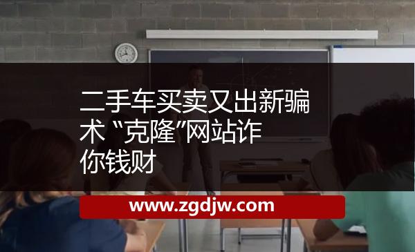 二手車買賣又出新騙術 “克隆”網站詐你錢財