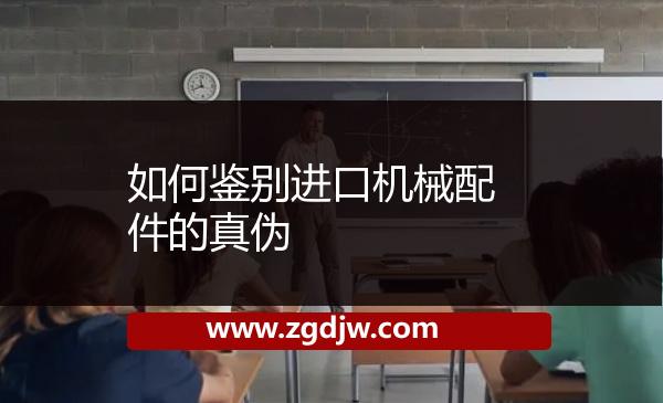 如何鑒別進口機械配件的真?zhèn)?