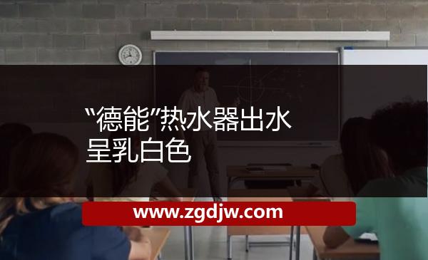 “德能”熱水器出水呈乳白色 