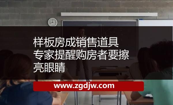 樣板房成銷售道具 專家提醒購房者要擦亮眼睛 