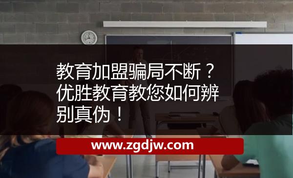教育加盟騙局不斷？優(yōu)勝教育教您如何辨別真?zhèn)危?
