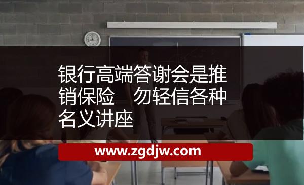 銀行高端答謝會是推銷保險　勿輕信各種名義講座 