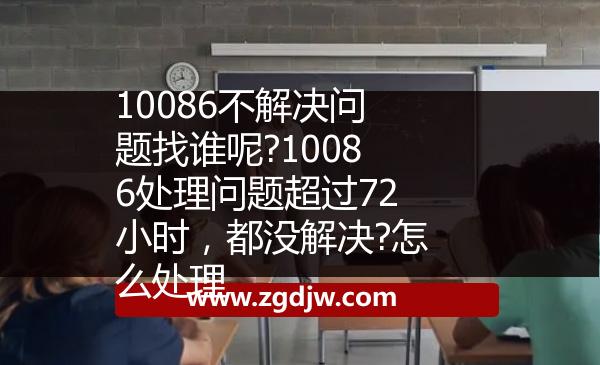 10086不解決問題找誰呢?10086處理問題超過72小時，都沒解決?怎么處理 