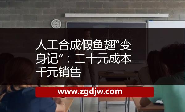 人工合成假魚翅“變身記”：二十元成本千元銷售 
