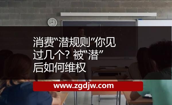 消費(fèi)“潛規(guī)則”你見過幾個? 被“潛”后如何維權(quán) 