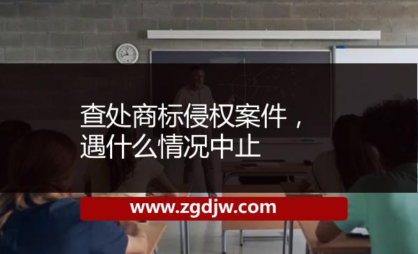 查處商標(biāo)侵權(quán)案件，遇什么情況中止 