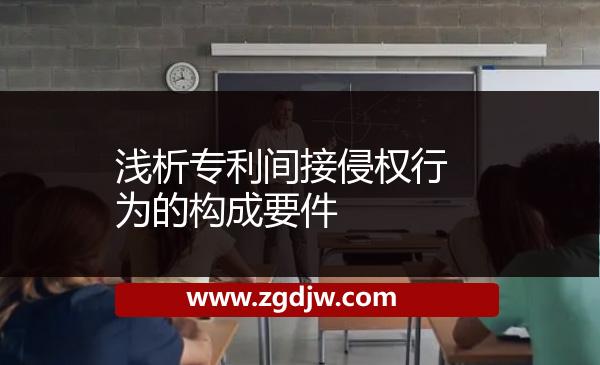 淺析專(zhuān)利間接侵權(quán)行為的構(gòu)成要件 